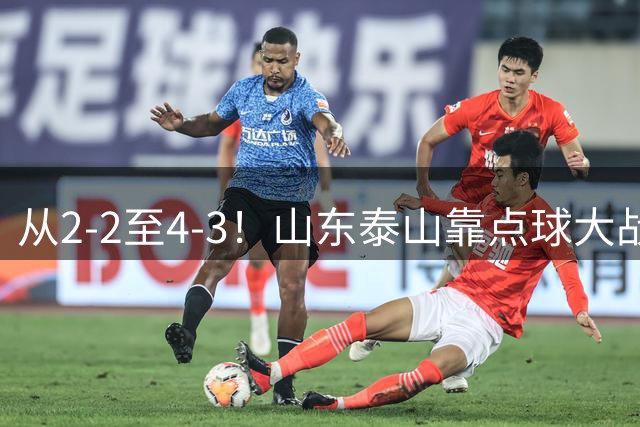 从2-2至4-3！山东泰山靠点球大战惊险晋级，3外援体系遭三镇吊打