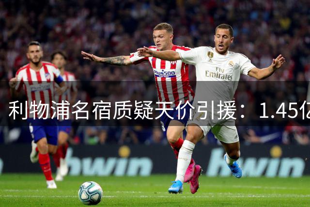 利物浦名宿质疑天价引援：1.45亿镑买替补前锋值吗？
