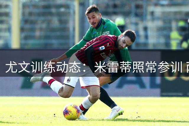 尤文训练动态：米雷蒂照常参训 两伤员恢复合练