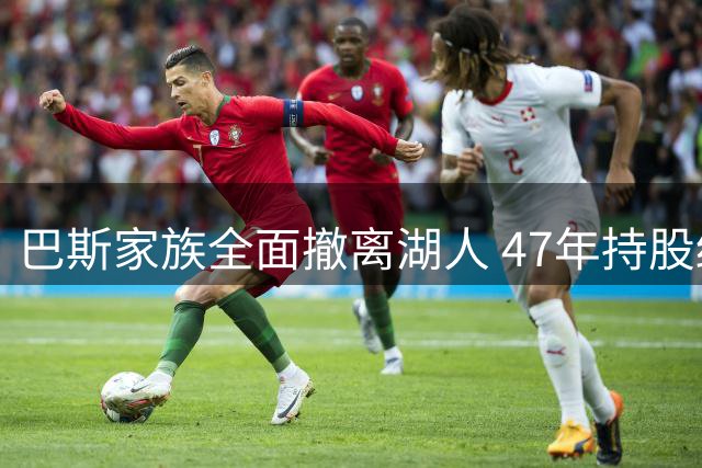 巴斯家族全面撤离湖人 47年持股终以天价成交