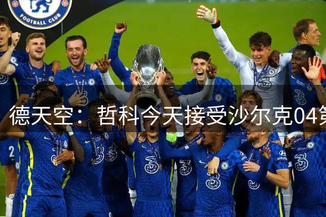 德天空：哲科今天接受沙尔克04第一部分体检 明天第二部分+签约