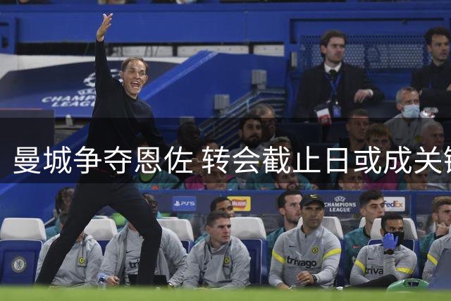 曼城争夺恩佐 转会截止日或成关键因素