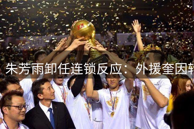 朱芳雨卸任连锁反应：外援奎因转投俄罗斯联赛 广东男篮引援体系面临考验