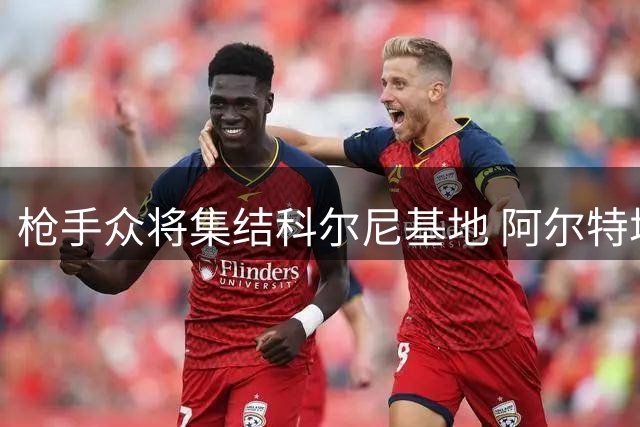 枪手众将集结科尔尼基地 阿尔特塔率卫冕冠军开启夏训