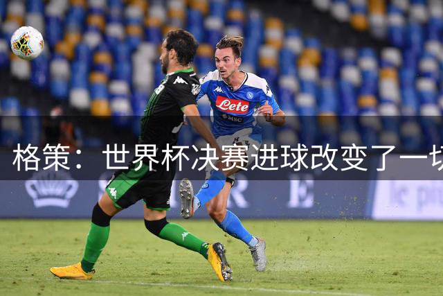 格策：世界杯决赛进球改变了一切；我曾接近加盟利物浦