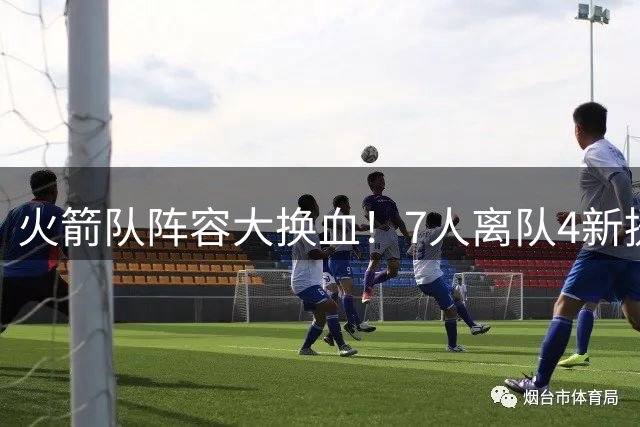 火箭队阵容大换血！7人离队4新援加盟 总经理斯通酝酿压哨签约