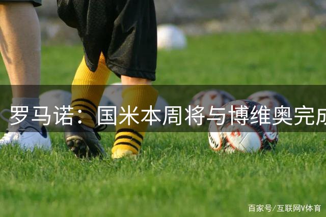 罗马诺：国米本周将与博维奥完成续约，球员的年薪会得到提升