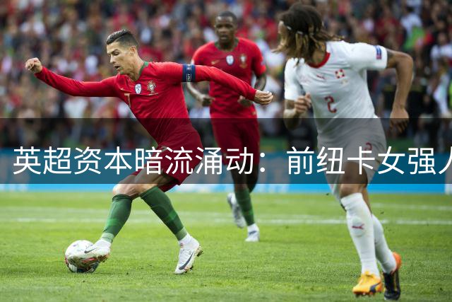英超资本暗流涌动：前纽卡女强人瞄准西汉姆联控股权