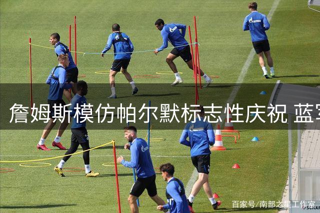 詹姆斯模仿帕尔默标志性庆祝 蓝军队长晒同框照