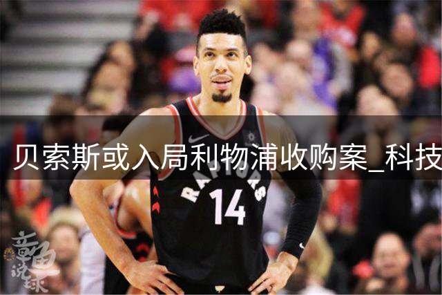 贝索斯或入局利物浦收购案 科技巨头首度涉足足球俱乐部引热议