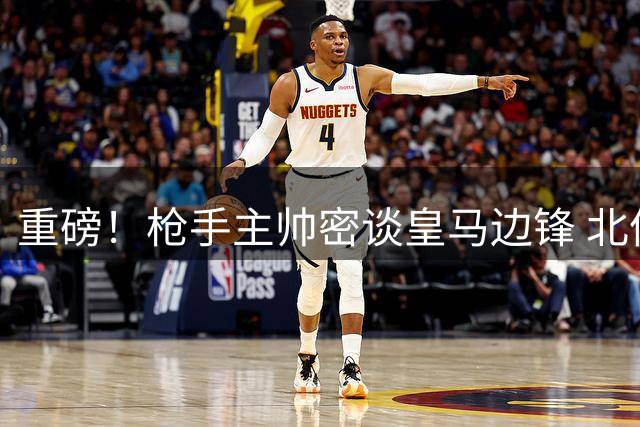 重磅！枪手主帅密谈皇马边锋 北伦敦豪掷亿元打造新进攻核心