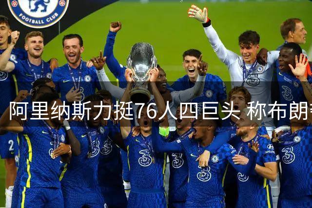 阿里纳斯力挺76人四巨头 称布朗夺冠经验将化解球权矛盾