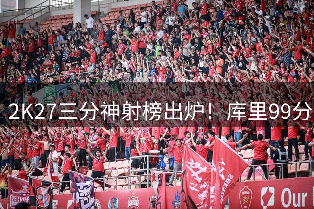 2K27三分神射榜出炉！库里99分一骑绝尘 新星克尼普尔跻身顶级射手行列