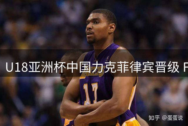 U18亚洲杯中国力克菲律宾晋级 FIBA发起全场MVP投票